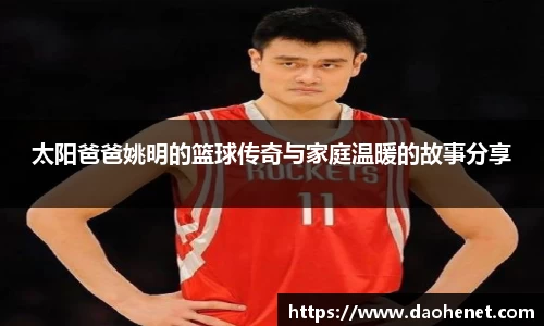 太阳爸爸姚明的篮球传奇与家庭温暖的故事分享