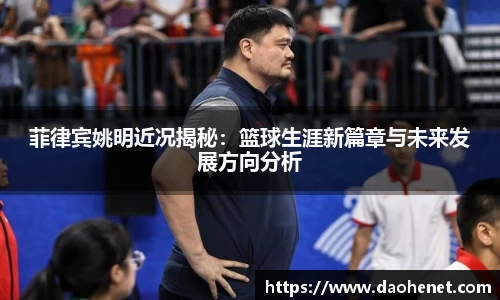 菲律宾姚明近况揭秘：篮球生涯新篇章与未来发展方向分析