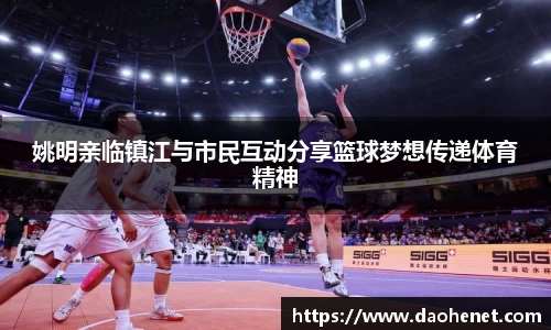 姚明亲临镇江与市民互动分享篮球梦想传递体育精神