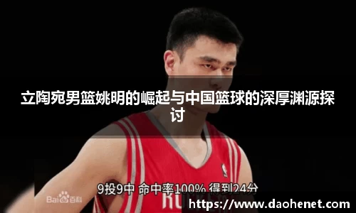 立陶宛男篮姚明的崛起与中国篮球的深厚渊源探讨