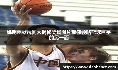 姚明幽默瞬间大揭秘笑场图片带你领略篮球巨星的另一面