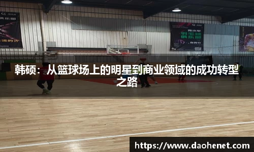 韩硕：从篮球场上的明星到商业领域的成功转型之路
