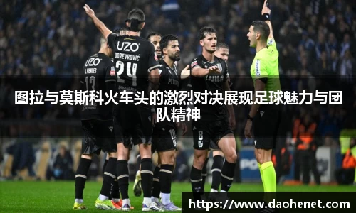 图拉与莫斯科火车头的激烈对决展现足球魅力与团队精神