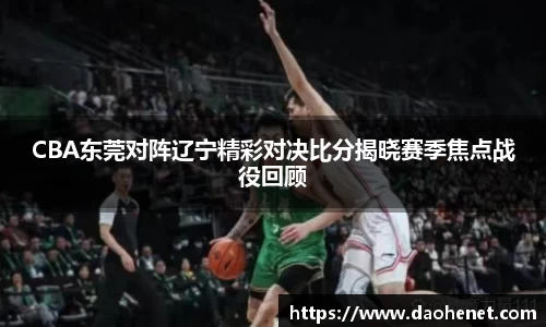CBA东莞对阵辽宁精彩对决比分揭晓赛季焦点战役回顾