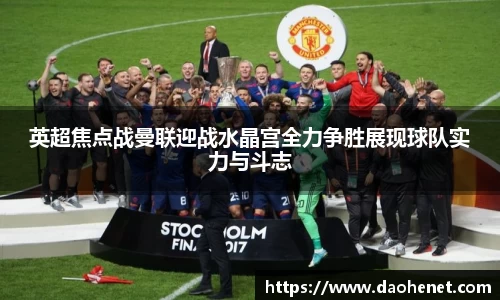 英超焦点战曼联迎战水晶宫全力争胜展现球队实力与斗志