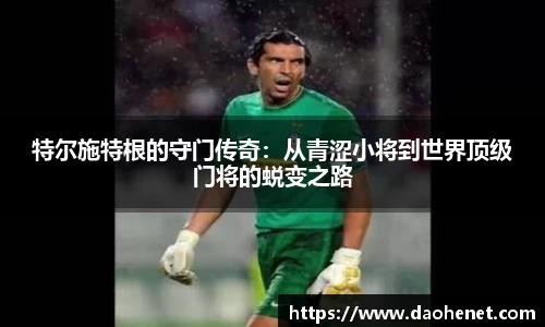 特尔施特根的守门传奇：从青涩小将到世界顶级门将的蜕变之路