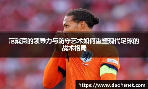 范戴克的领导力与防守艺术如何重塑现代足球的战术格局